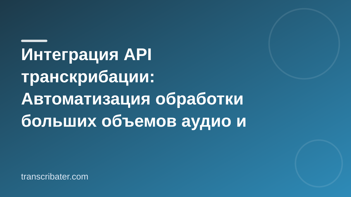 Интеграция API транскрибации: Автоматизация обработки больших объемов аудио и видео
