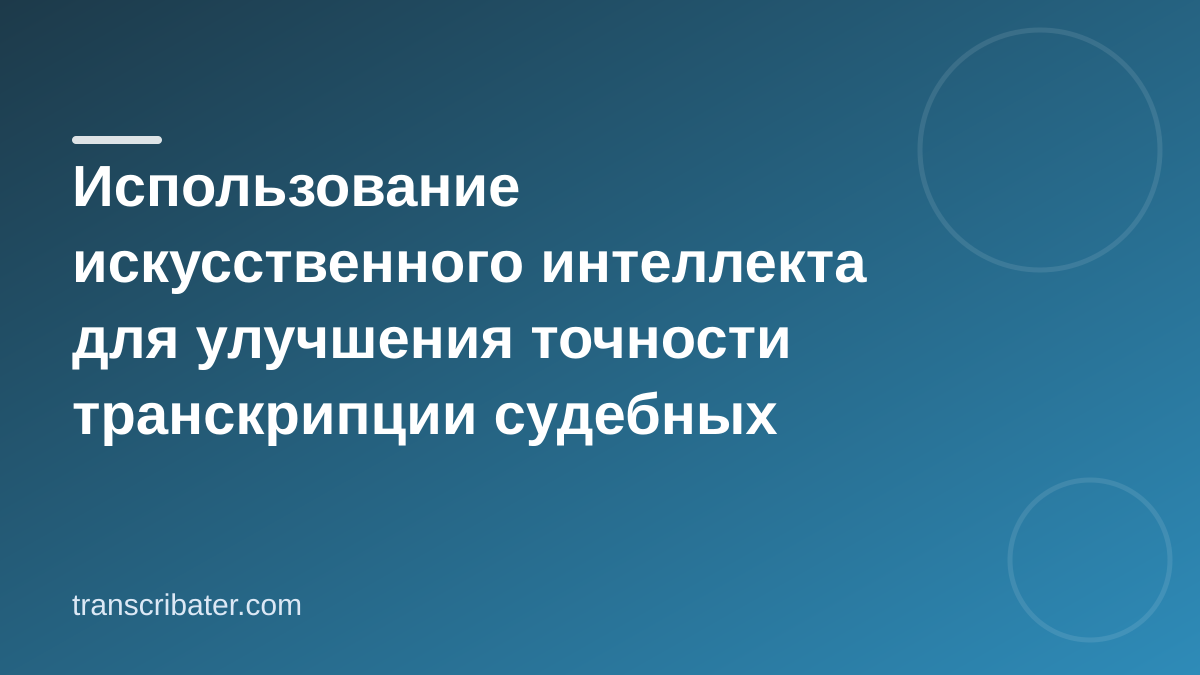 Использование искусственного интеллекта для улучшения точности транскрипции судебных заседаний