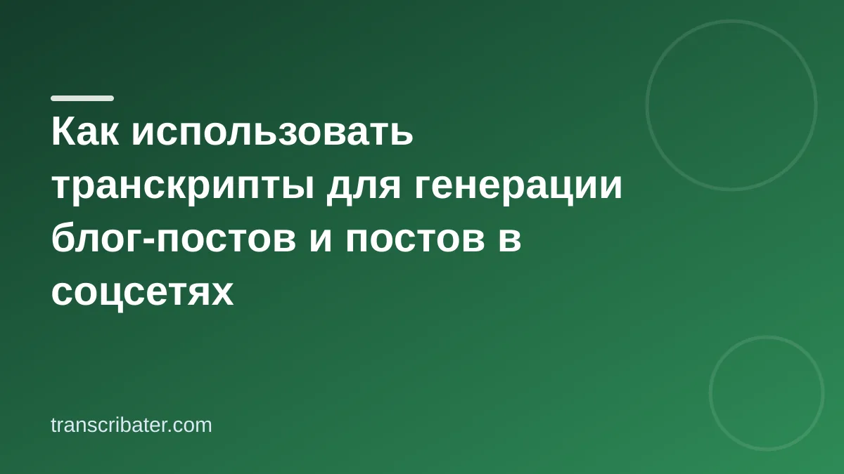 Как использовать транскрипты для генерации блог-постов и постов в соцсетях