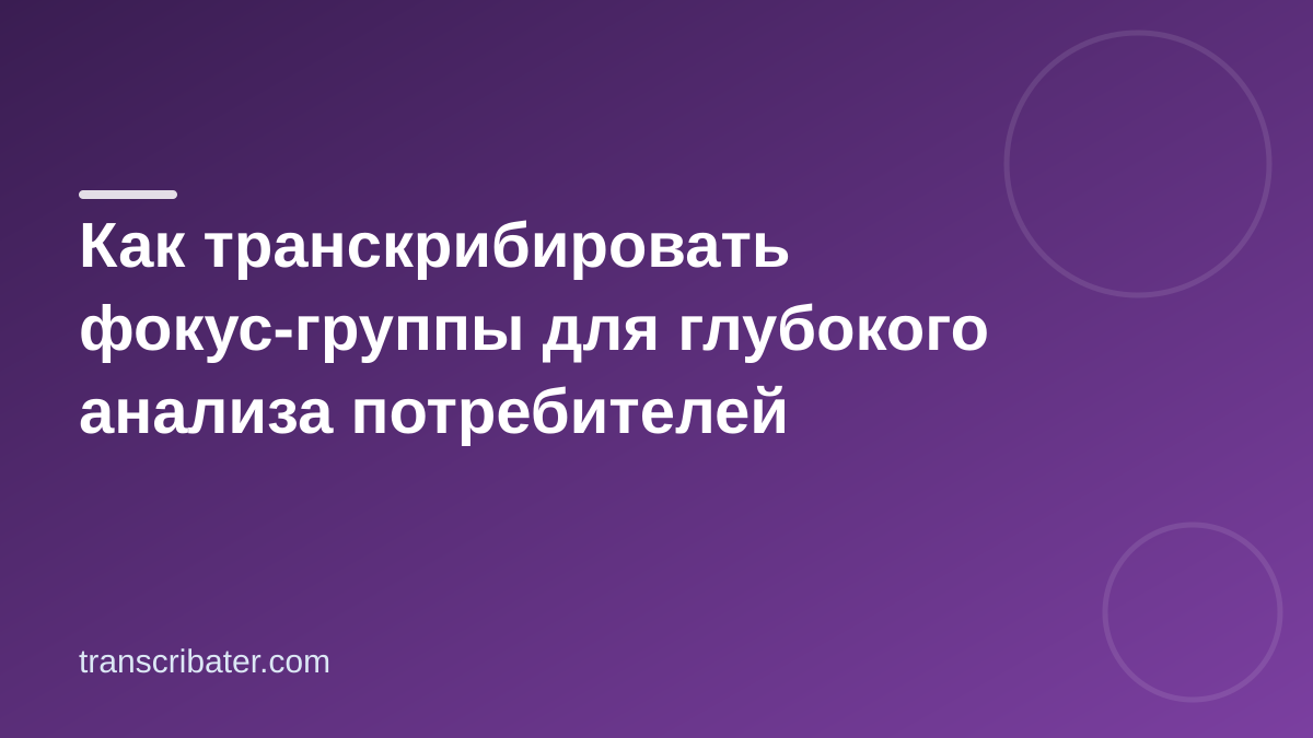 Как транскрибировать фокус-группы для глубокого анализа потребителей