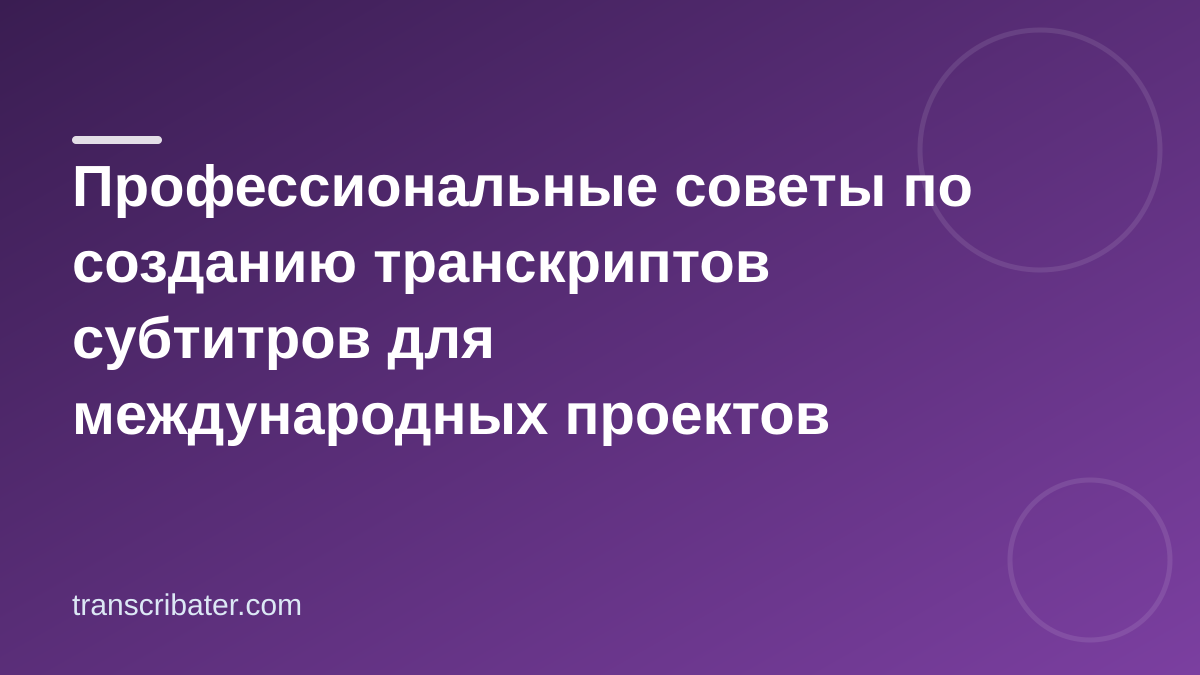 Профессиональные советы по созданию транскриптов субтитров для международных проектов