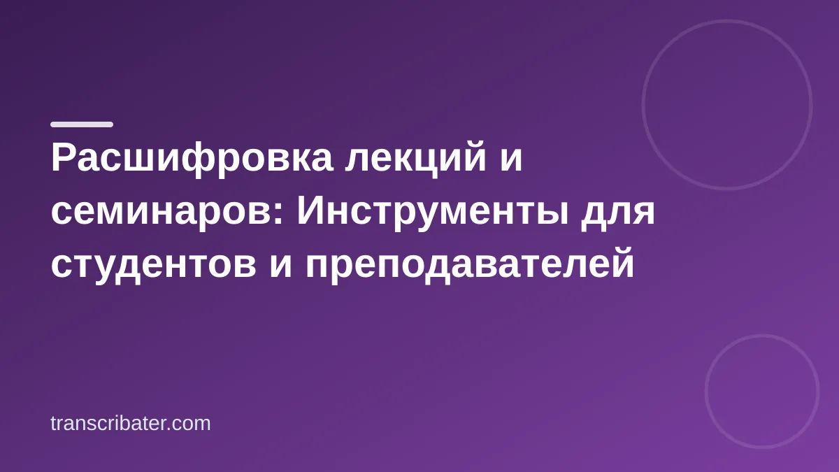 Расшифровка лекций и семинаров: Инструменты для студентов и преподавателей