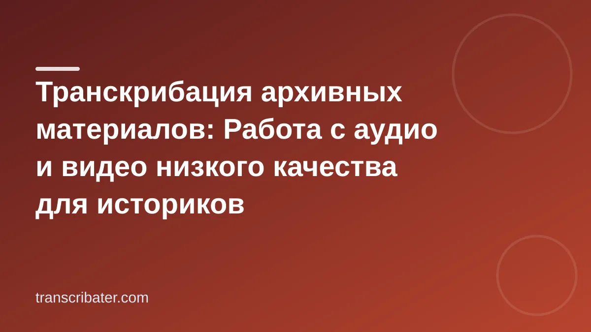 Транскрибация архивных материалов: Работа с аудио и видео низкого качества для историков