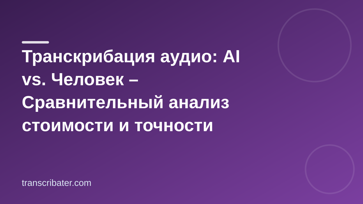 Транскрибация аудио: AI vs. Человек – Сравнительный анализ стоимости и точности
