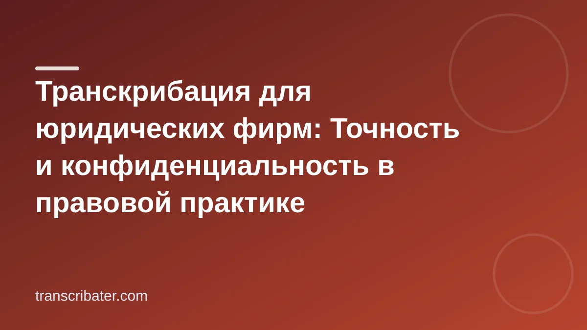 Транскрибация для юридических фирм: Точность и конфиденциальность в правовой практике