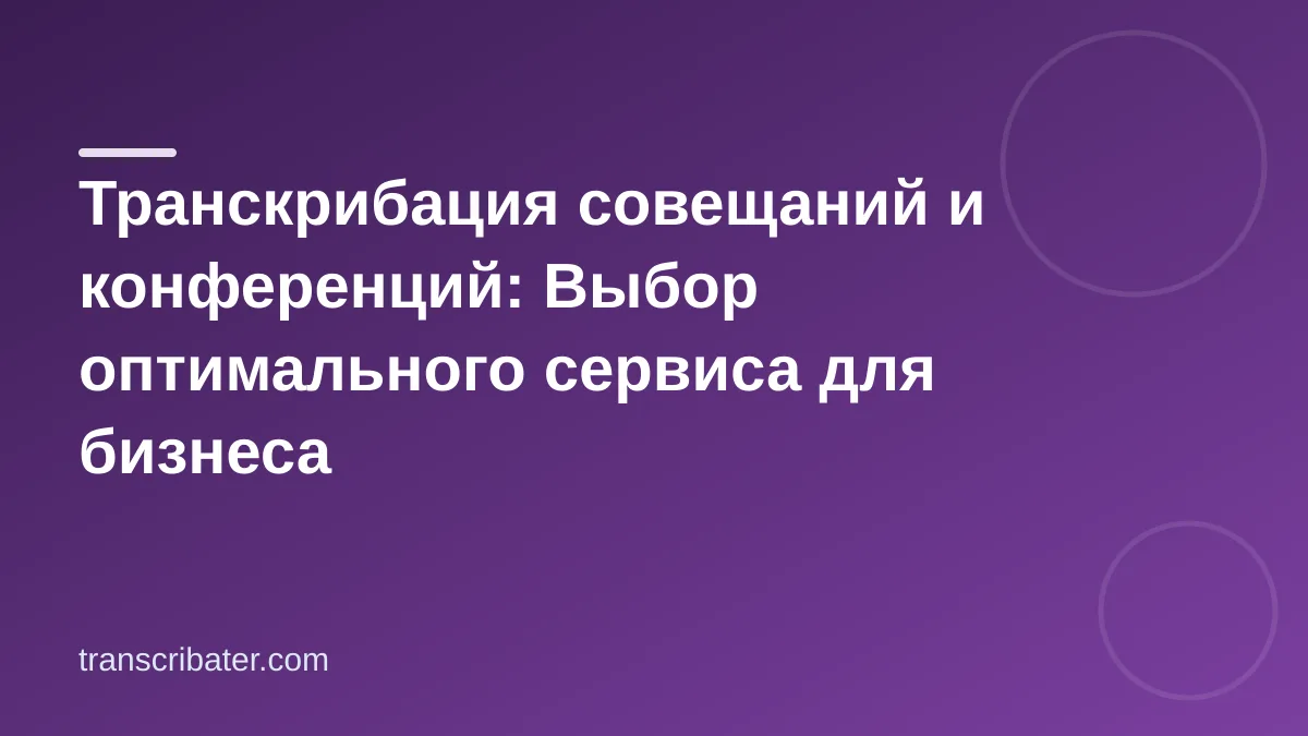 Транскрибация совещаний и конференций: Выбор оптимального сервиса для бизнеса