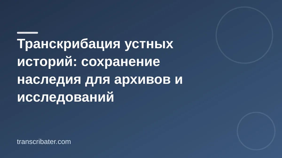 Транскрибация устных историй: сохранение наследия для архивов и исследований