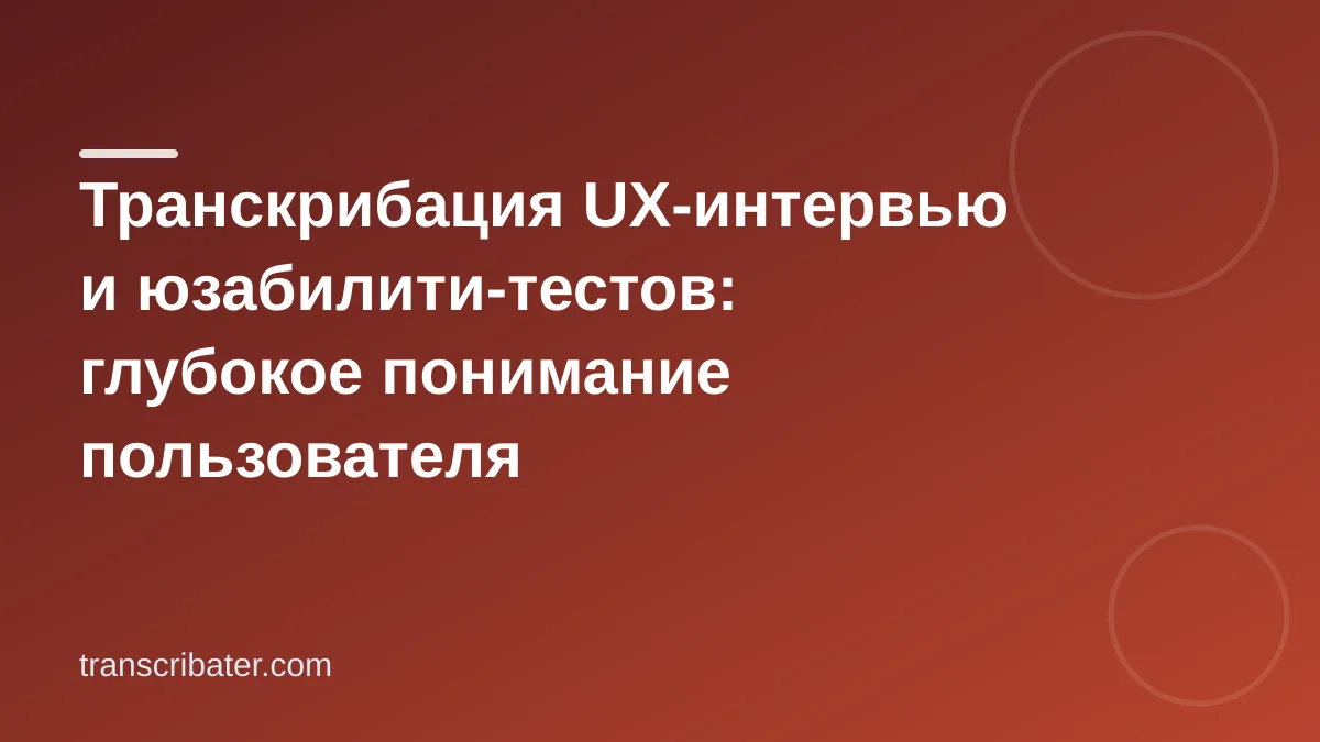 Транскрибация UX-интервью и юзабилити-тестов: глубокое понимание пользователя