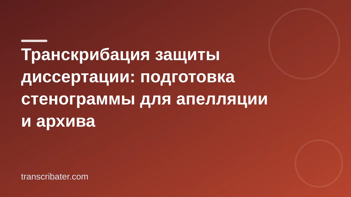 Транскрибация защиты диссертации: подготовка стенограммы для апелляции и архива