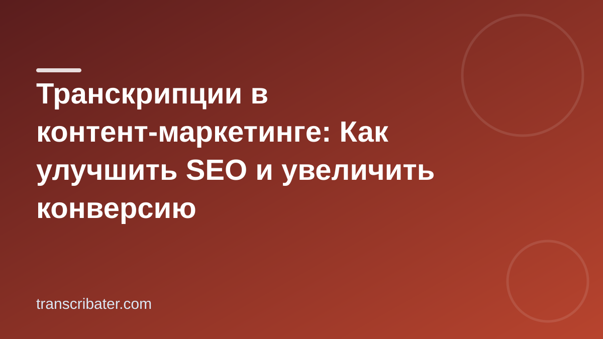 Транскрипции в контент-маркетинге: Как улучшить SEO и увеличить конверсию