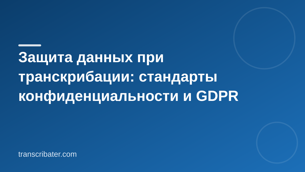 Защита данных при транскрибации: стандарты конфиденциальности и GDPR